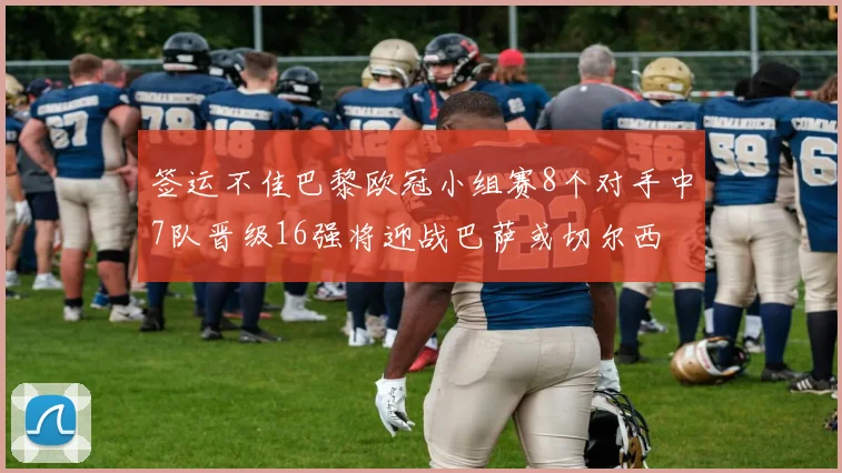签运不佳巴黎欧冠小组赛8个对手中7队晋级16强将迎战巴萨或切尔西