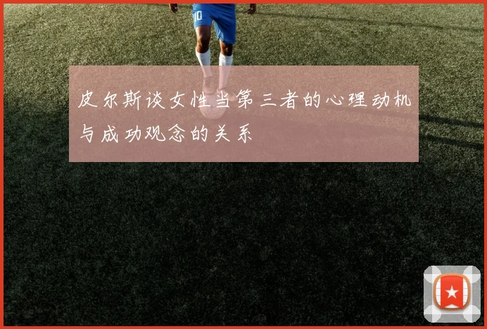 皮尔斯谈女性当第三者的心理动机与成功观念的关系