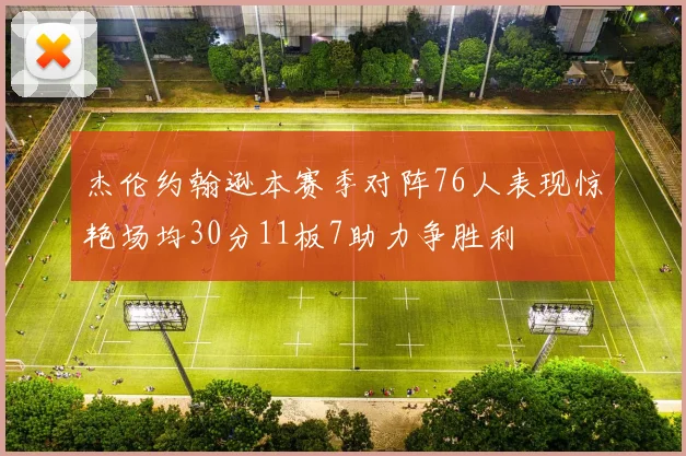 杰伦约翰逊本赛季对阵76人表现惊艳场均30分11板7助力争胜利