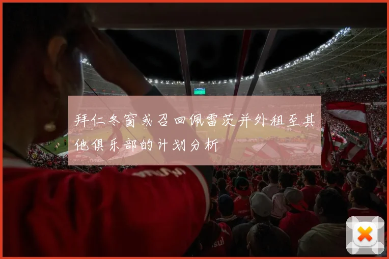 拜仁冬窗或召回佩雷茨并外租至其他俱乐部的计划分析