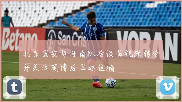 北京国安与河南队洽谈黄锐烽转会并关注英博后卫赵佳楠
