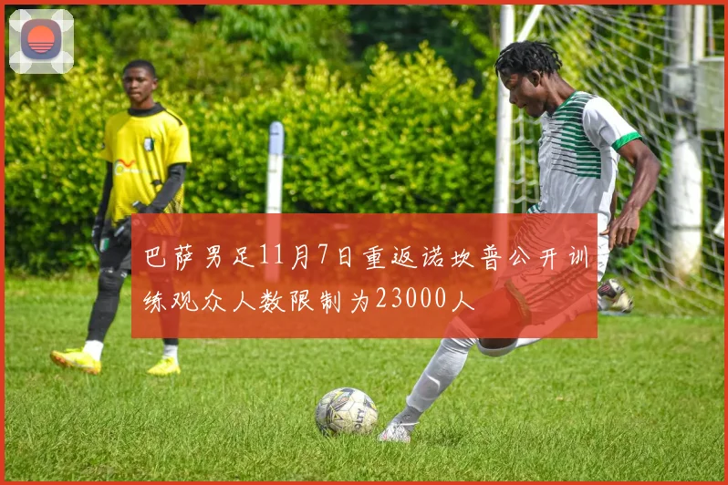 巴萨男足11月7日重返诺坎普公开训练观众人数限制为23000人