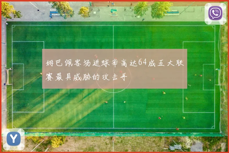 姆巴佩客场进球率高达64成五大联赛最具威胁的攻击手