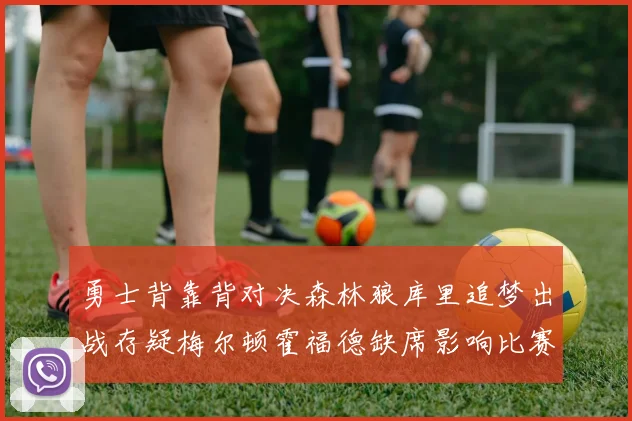 勇士背靠背对决森林狼库里追梦出战存疑梅尔顿霍福德缺席影响比赛走势
