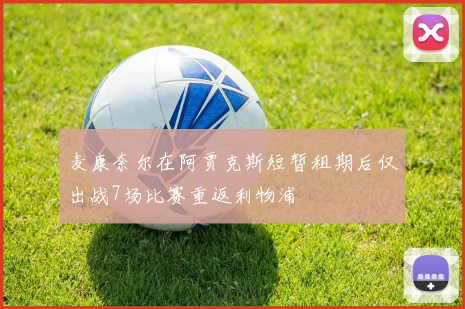 麦康奈尔在阿贾克斯短暂租期后仅出战7场比赛重返利物浦