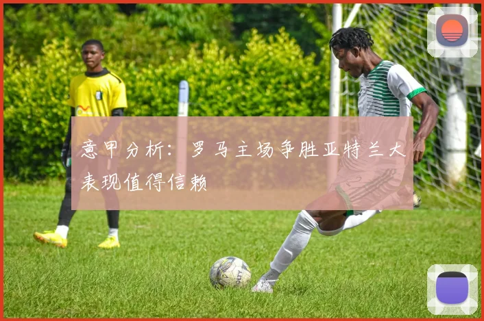 意甲分析：罗马主场争胜亚特兰大表现值得信赖