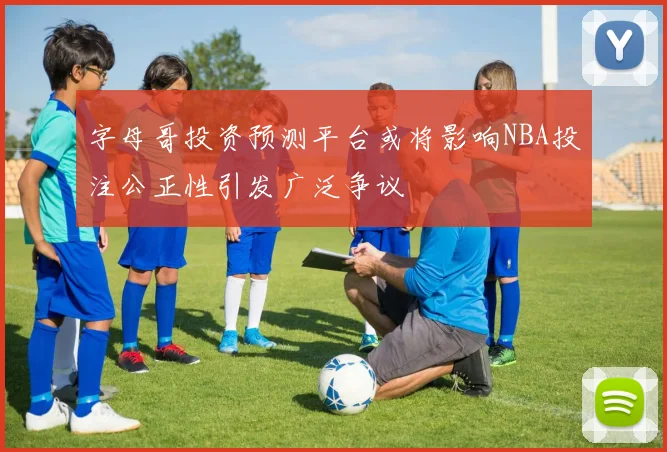 字母哥投资预测平台或将影响NBA投注公正性引发广泛争议