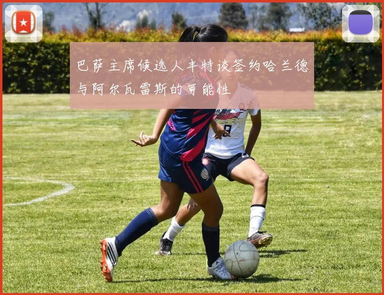 巴萨主席候选人丰特谈签约哈兰德与阿尔瓦雷斯的可能性