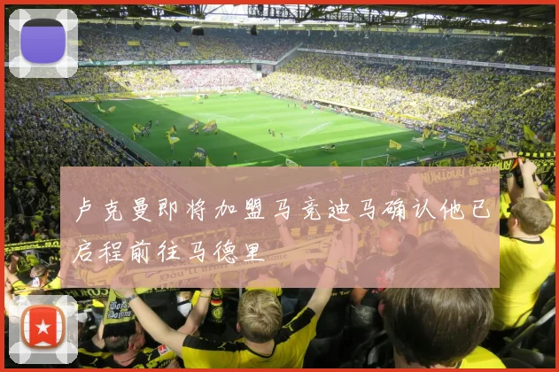 卢克曼即将加盟马竞迪马确认他已启程前往马德里