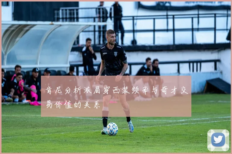 肯尼分析浓眉穿西装频率与奇才交易价值的关系