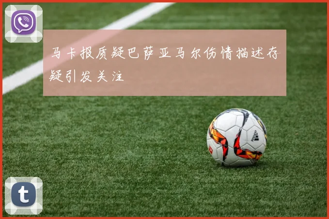 马卡报质疑巴萨亚马尔伤情描述存疑引发关注