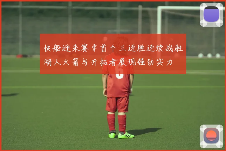 快船迎来赛季首个三连胜连续战胜湖人火箭与开拓者展现强劲实力