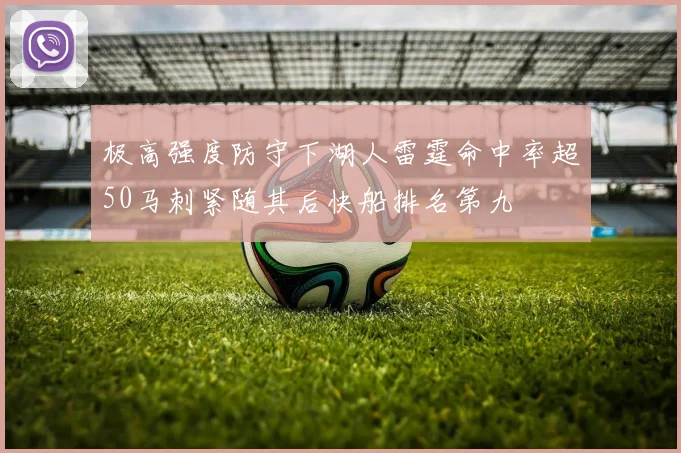 极高强度防守下湖人雷霆命中率超50马刺紧随其后快船排名第九
