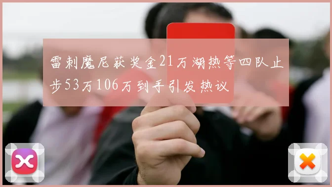 雷刺魔尼获奖金21万湖热等四队止步53万106万到手引发热议